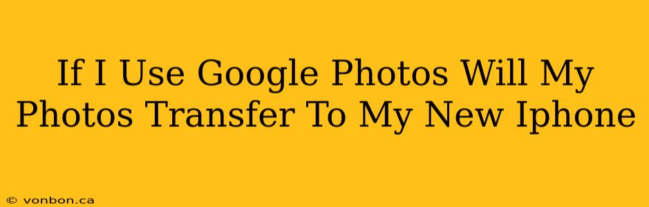 If I Use Google Photos Will My Photos Transfer To My New Iphone