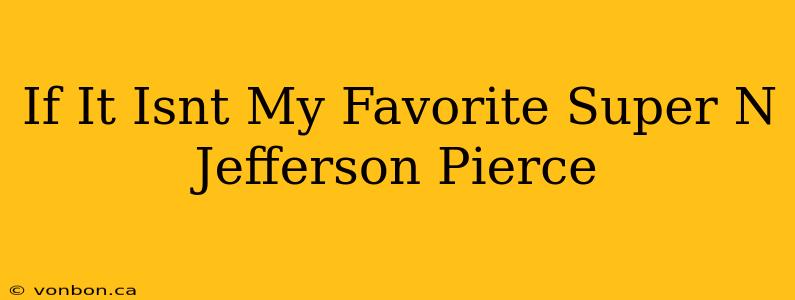 If It Isnt My Favorite Super N Jefferson Pierce