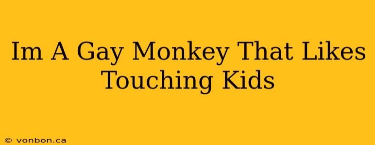 Im A Gay Monkey That Likes Touching Kids