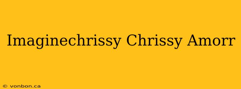 Imaginechrissy Chrissy Amorr