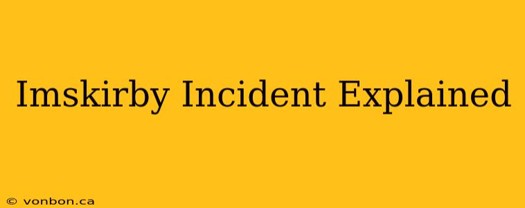 Imskirby Incident Explained