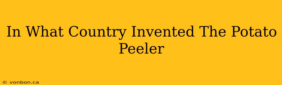 In What Country Invented The Potato Peeler