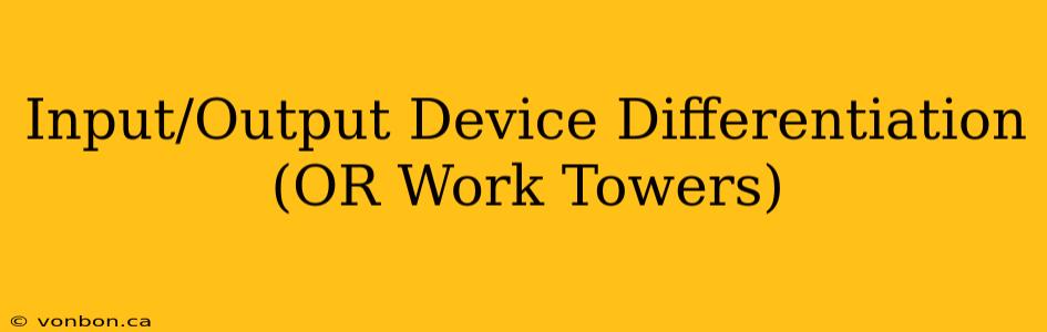Input/Output Device Differentiation (OR Work Towers)