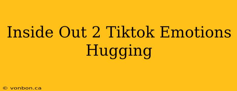 Inside Out 2 Tiktok Emotions Hugging