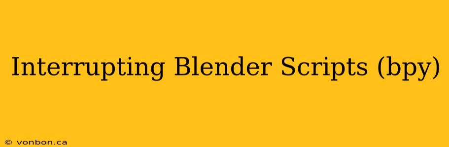 Interrupting Blender Scripts (bpy)