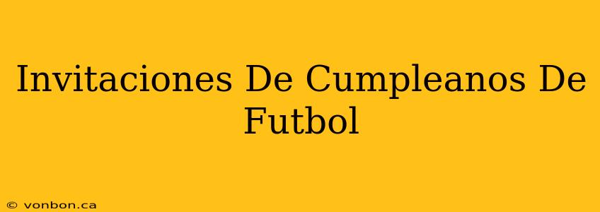 Invitaciones De Cumpleanos De Futbol