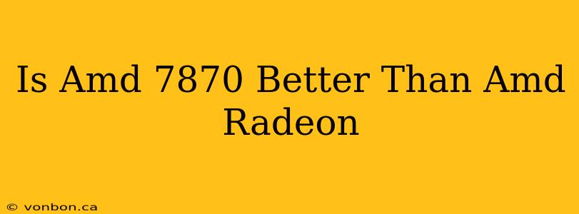 Is Amd 7870 Better Than Amd Radeon