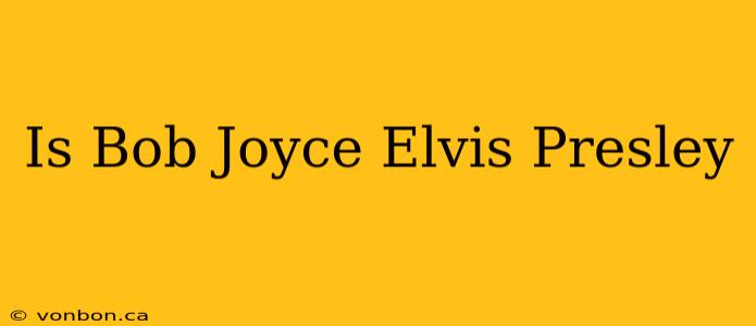 Is Bob Joyce Elvis Presley