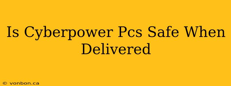 Is Cyberpower Pcs Safe When Delivered