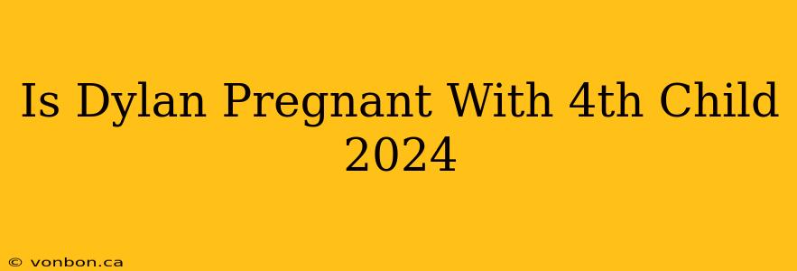 Is Dylan Pregnant With 4th Child 2024