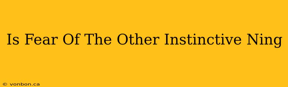 Is Fear Of The Other Instinctive Ning