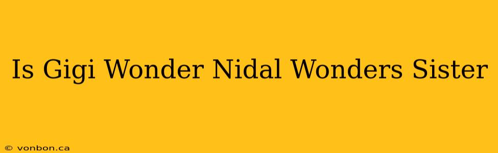 Is Gigi Wonder Nidal Wonders Sister