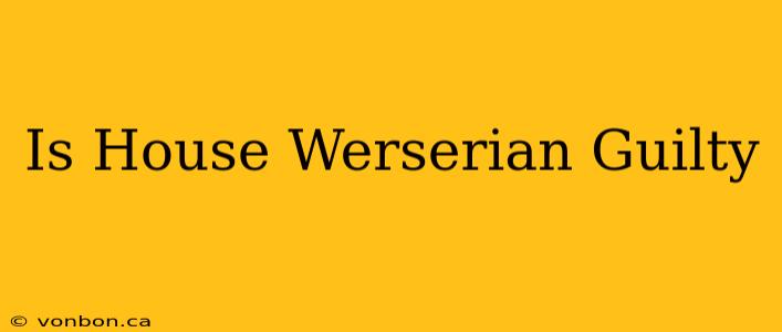 Is House Werserian Guilty