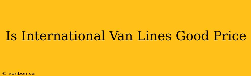 Is International Van Lines Good Price