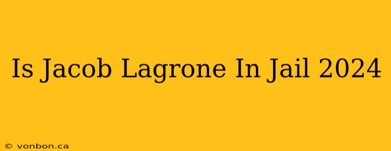 Is Jacob Lagrone In Jail 2024