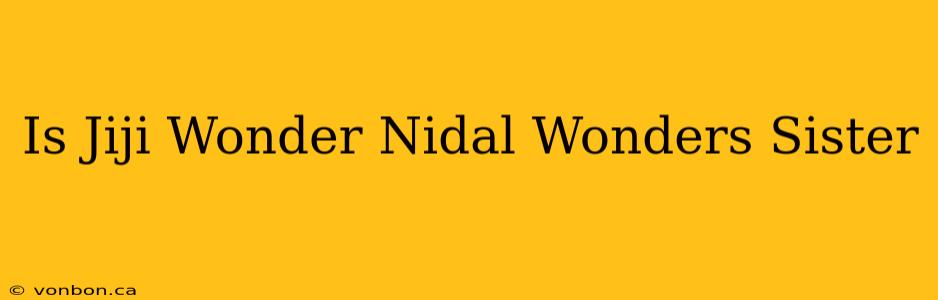 Is Jiji Wonder Nidal Wonders Sister