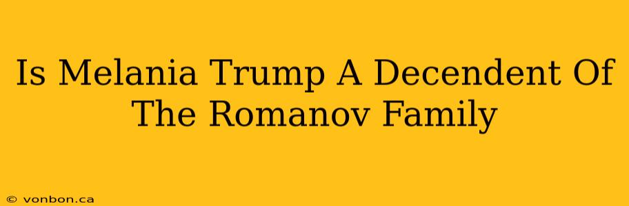 Is Melania Trump A Decendent Of The Romanov Family