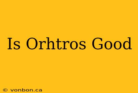 Is Orhtros Good