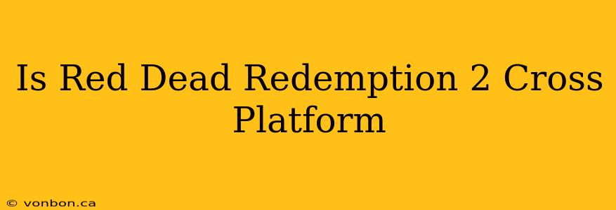 Is Red Dead Redemption 2 Cross Platform