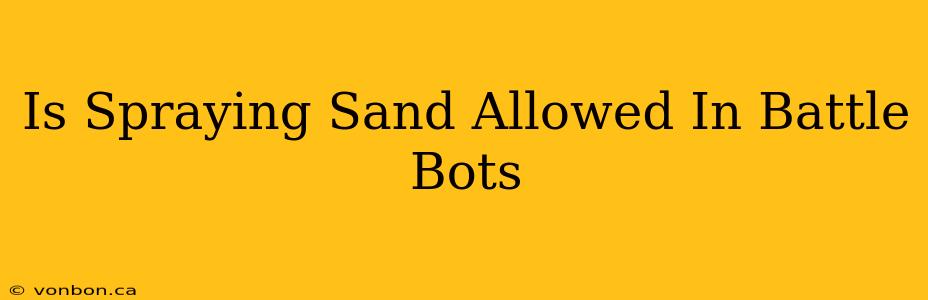 Is Spraying Sand Allowed In Battle Bots