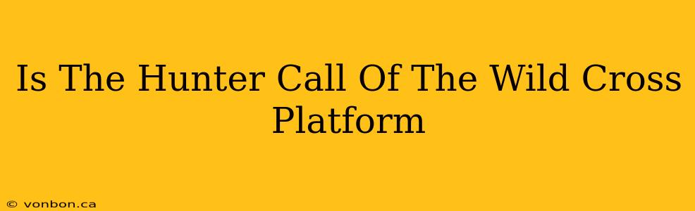 Is The Hunter Call Of The Wild Cross Platform