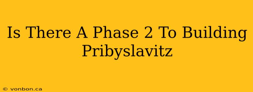 Is There A Phase 2 To Building Pribyslavitz