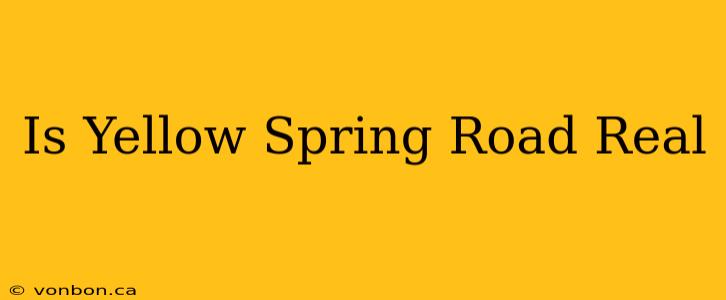 Is Yellow Spring Road Real