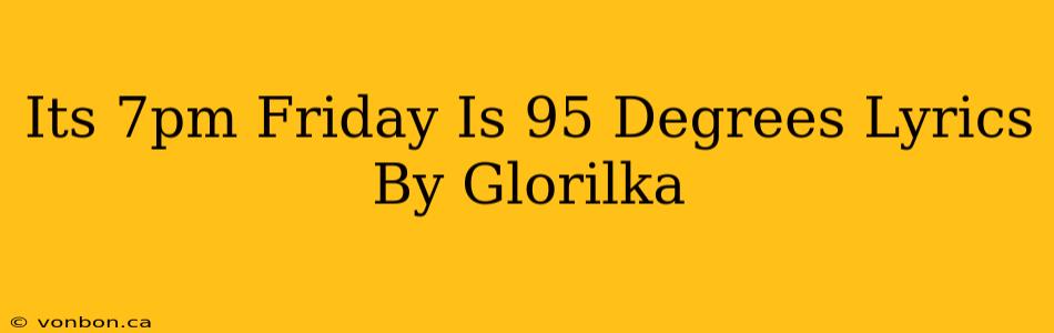 Its 7pm Friday Is 95 Degrees Lyrics By Glorilka