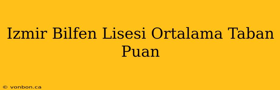 Izmir Bilfen Lisesi Ortalama Taban Puan