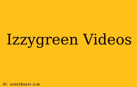 Izzygreen Videos