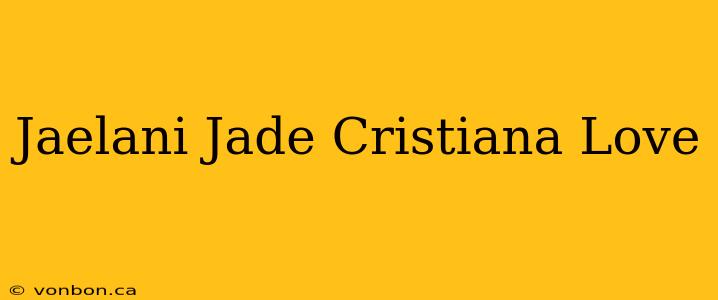 Jaelani Jade Cristiana Love