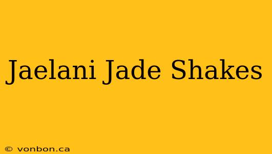 Jaelani Jade Shakes