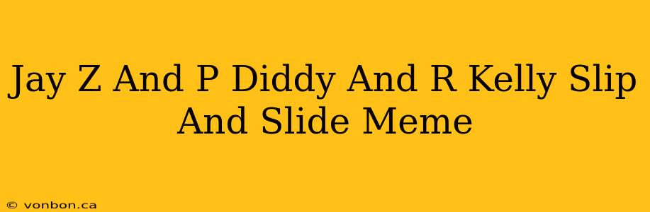 Jay Z And P Diddy And R Kelly Slip And Slide Meme