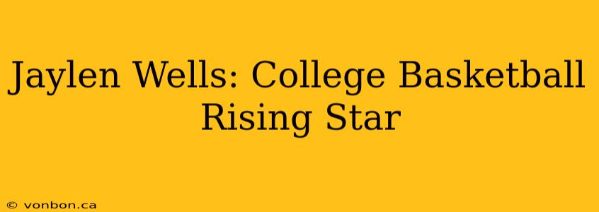 Jaylen Wells: College Basketball Rising Star