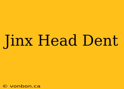 Jinx Head Dent