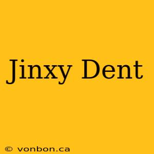 Jinxy Dent