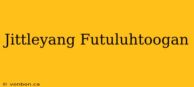 Jittleyang Futuluhtoogan