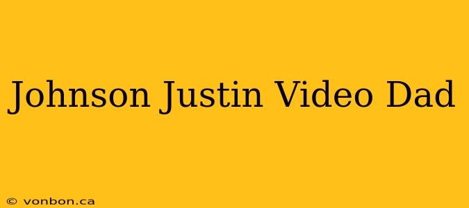 Johnson Justin Video Dad