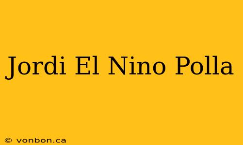 Jordi El Nino Polla