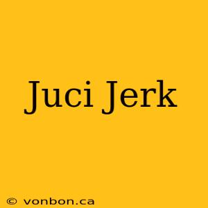 Juci Jerk