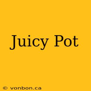 Juicy Pot