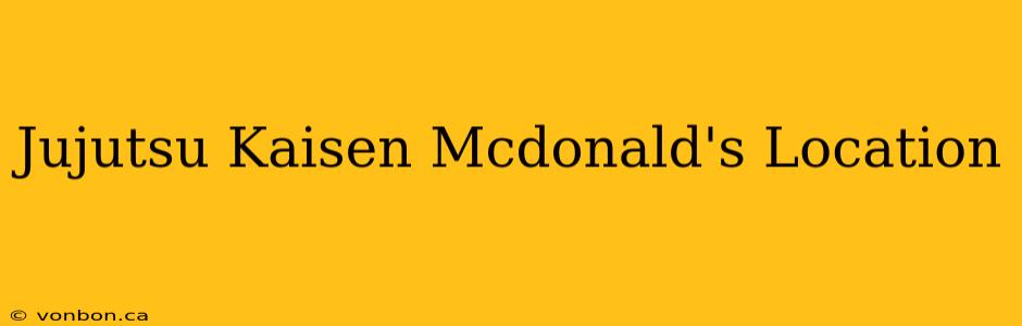 Jujutsu Kaisen Mcdonald's Location