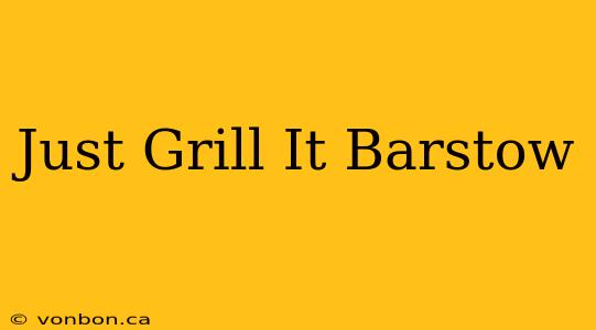 Just Grill It Barstow