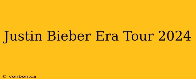 Justin Bieber Era Tour 2024