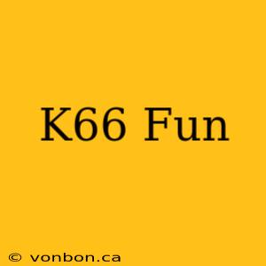 K66 Fun