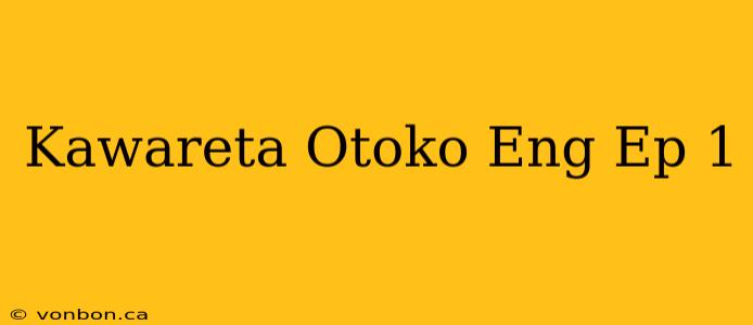 Kawareta Otoko Eng Ep 1