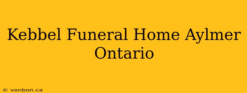 Kebbel Funeral Home Aylmer Ontario