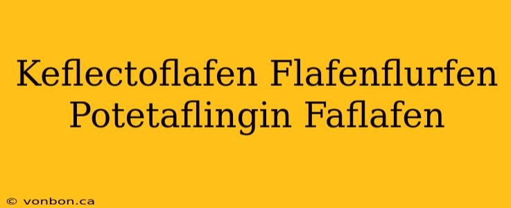 Keflectoflafen Flafenflurfen Potetaflingin Faflafen