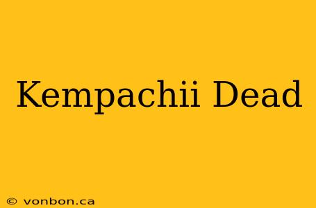 Kempachii Dead