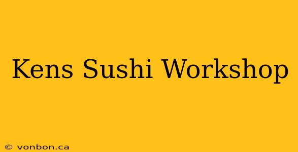 Kens Sushi Workshop